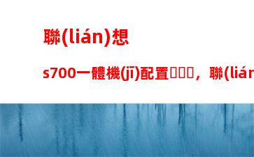 聯(lián)想s700一體機(jī)配置，聯(lián)想s700一體機(jī)